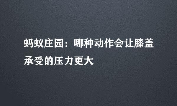 蚂蚁庄园：哪种动作会让膝盖承受的压力更大