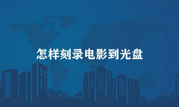 怎样刻录电影到光盘