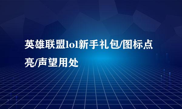 英雄联盟lol新手礼包/图标点亮/声望用处