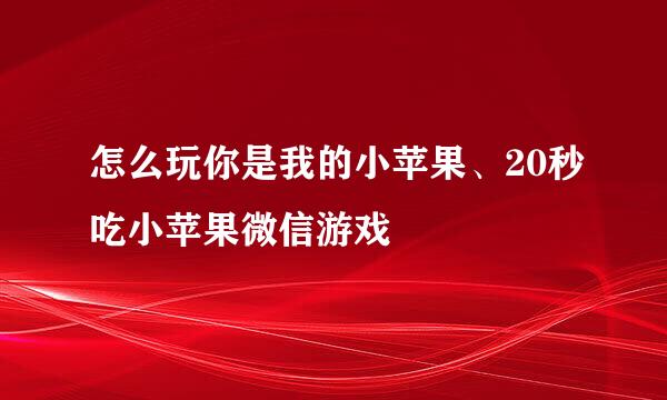怎么玩你是我的小苹果、20秒吃小苹果微信游戏
