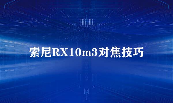 索尼RX10m3对焦技巧