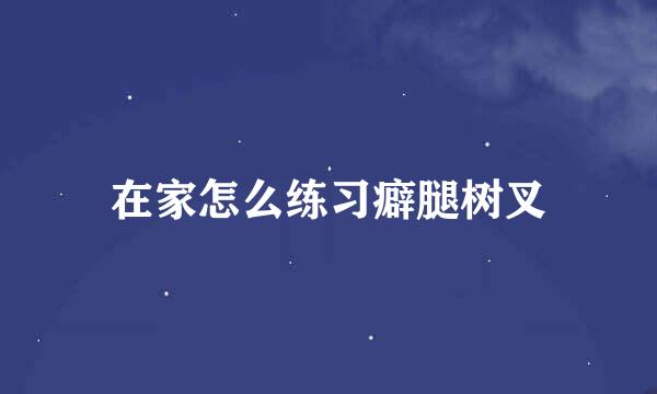 在家怎么练习癖腿树叉