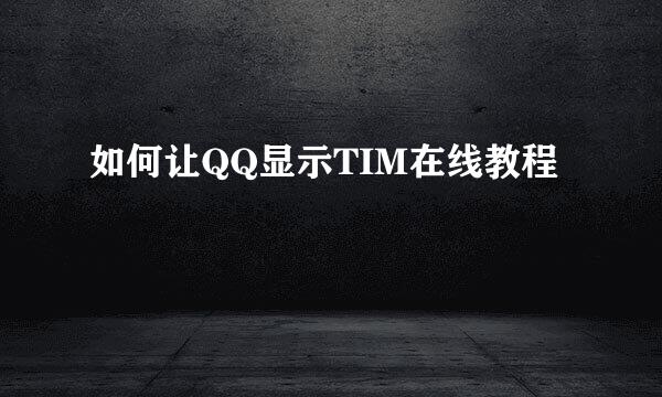 如何让QQ显示TIM在线教程
