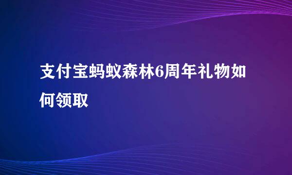 支付宝蚂蚁森林6周年礼物如何领取