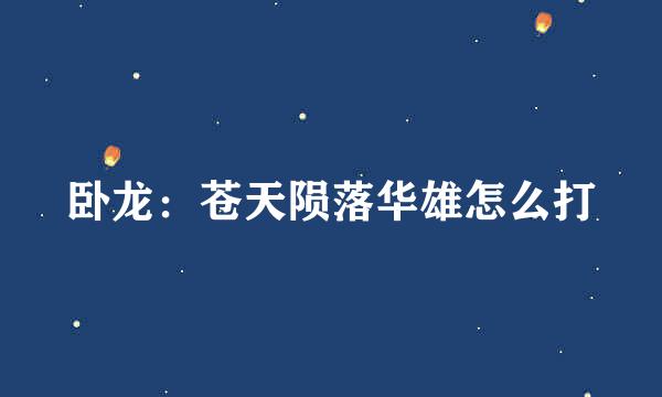 卧龙：苍天陨落华雄怎么打