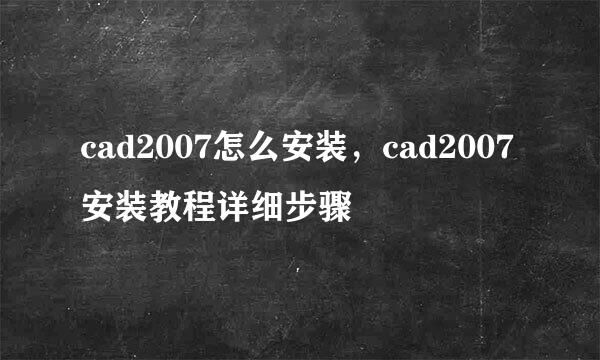 cad2007怎么安装,cad2007安装教程详细步骤