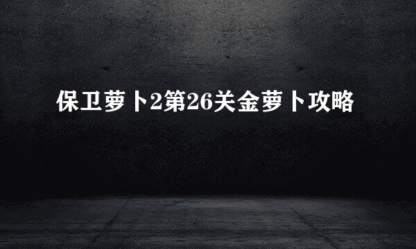 保卫萝卜2第26关金萝卜攻略