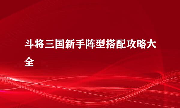 斗将三国新手阵型搭配攻略大全