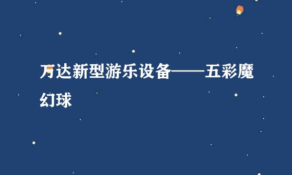万达新型游乐设备——五彩魔幻球