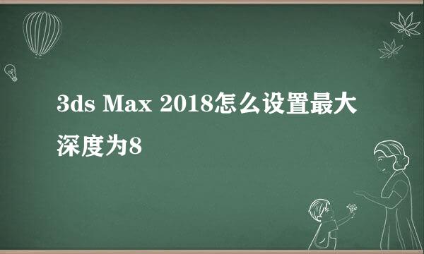 3ds Max 2018怎么设置最大深度为8