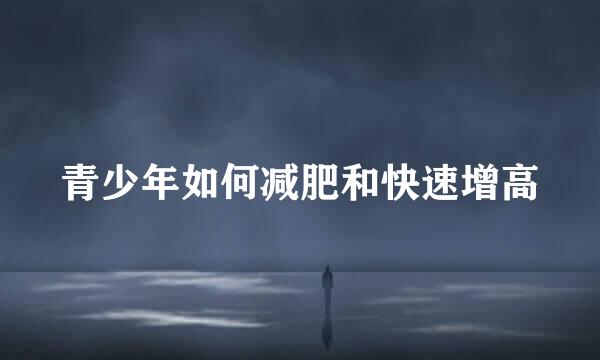 青少年如何减肥和快速增高