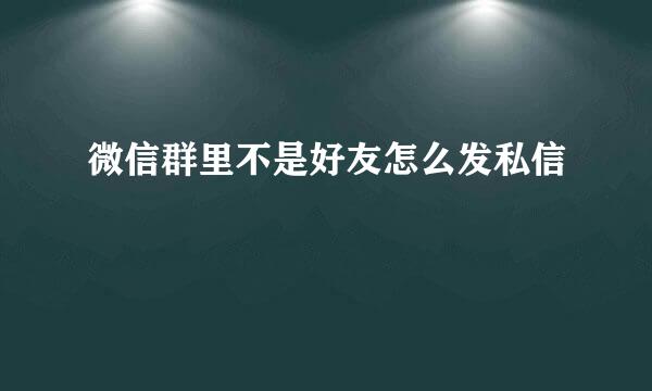 微信群里不是好友怎么发私信