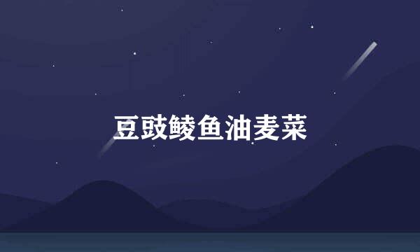 豆豉鲮鱼油麦菜