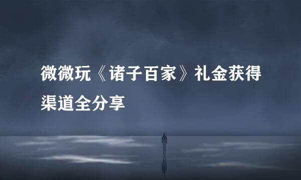 微微玩《诸子百家》礼金获得渠道全分享