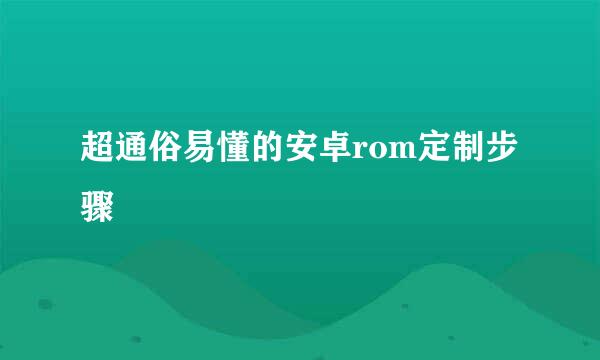 超通俗易懂的安卓rom定制步骤