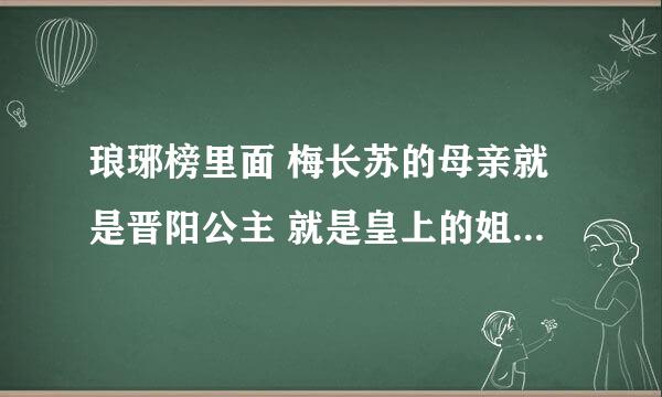 琅琊榜里面 梅长苏的母亲就是晋阳公主 就是皇上的姐姐或者是妹妹吗
