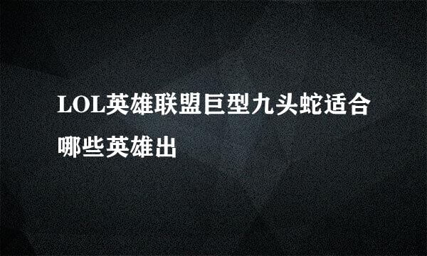 LOL英雄联盟巨型九头蛇适合哪些英雄出
