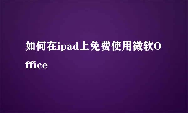 如何在ipad上免费使用微软Office