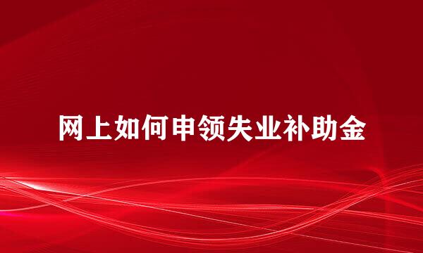 网上如何申领失业补助金