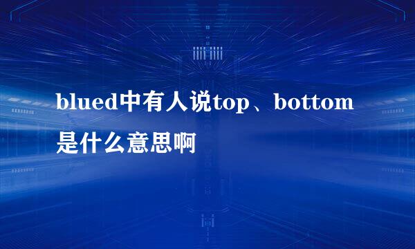blued中有人说top、bottom是什么意思啊