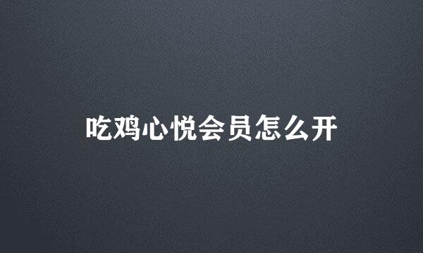 吃鸡心悦会员怎么开