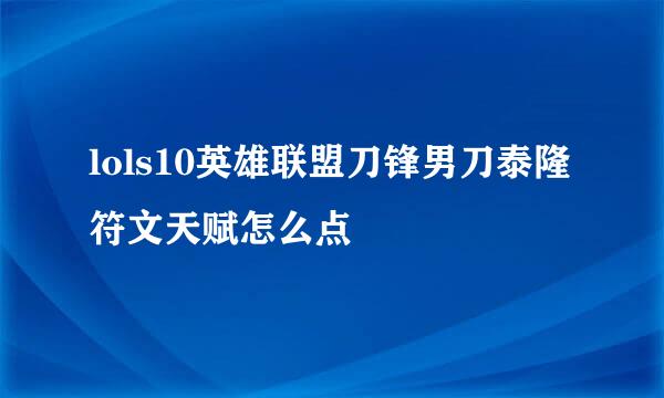 lols10英雄联盟刀锋男刀泰隆符文天赋怎么点