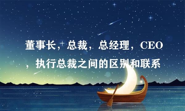 董事长,总裁,总经理,CEO,执行总裁之间的区别和联系