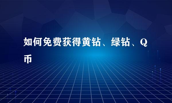 如何免费获得黄钻、绿钻、Q币