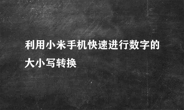 利用小米手机快速进行数字的大小写转换