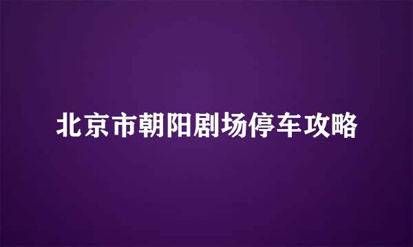 北京市朝阳剧场停车攻略