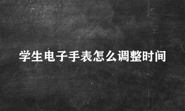 学生电子手表怎么调整时间