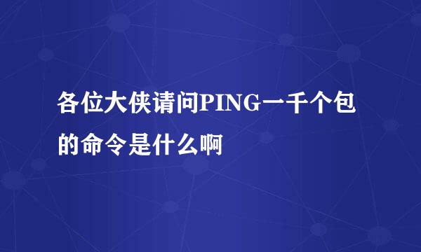 各位大侠请问PING一千个包的命令是什么啊