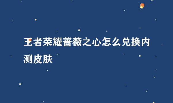 王者荣耀蔷薇之心怎么兑换内测皮肤