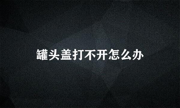 罐头盖打不开怎么办