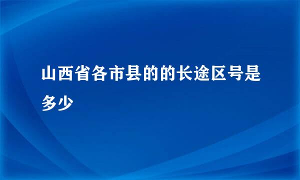 山西省各市县的的长途区号是多少