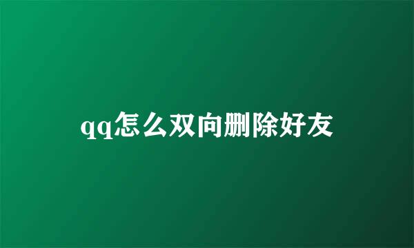qq怎么双向删除好友