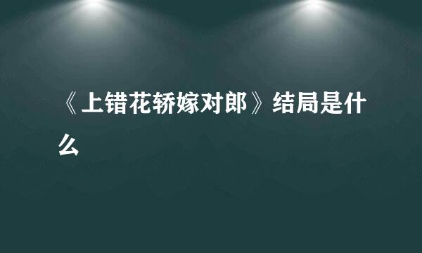 《上错花轿嫁对郎》结局是什么