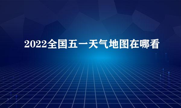 2022全国五一天气地图在哪看