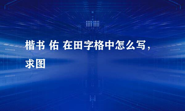楷书 佑 在田字格中怎么写，求图