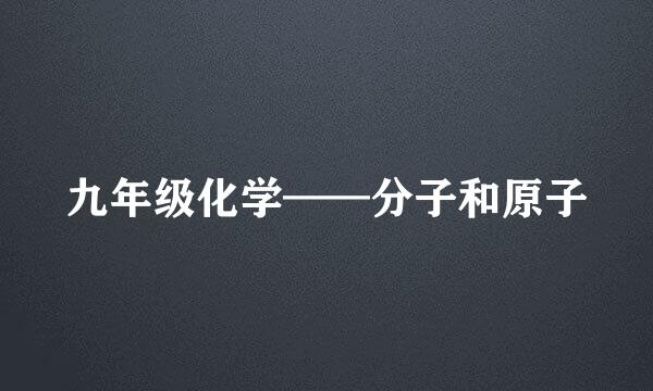 九年级化学——分子和原子