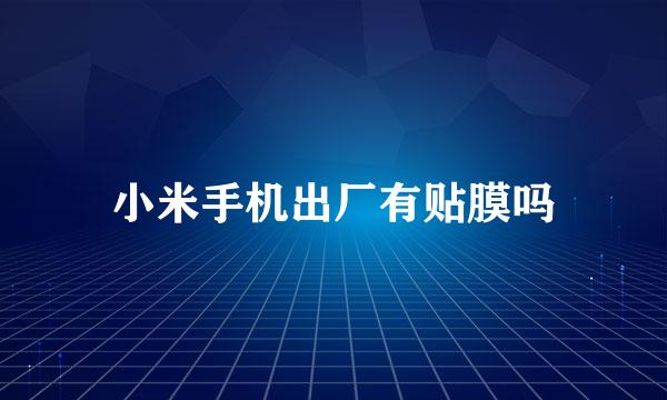 小米手机出厂有贴膜吗