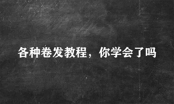 各种卷发教程，你学会了吗
