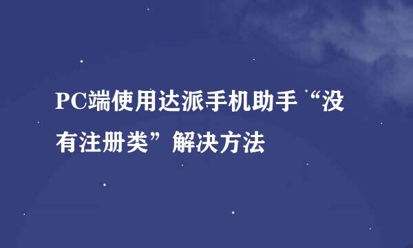 PC端使用达派手机助手“没有注册类”解决方法