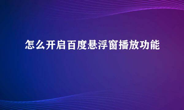 怎么开启百度悬浮窗播放功能