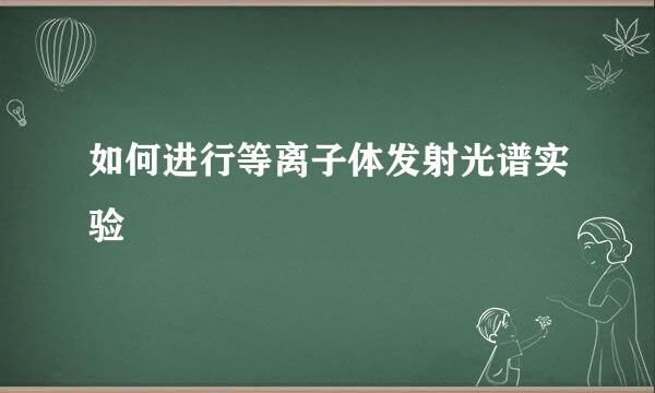 如何进行等离子体发射光谱实验