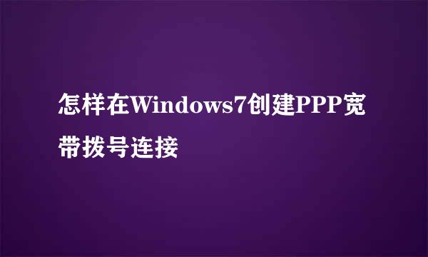 怎样在Windows7创建PPP宽带拨号连接