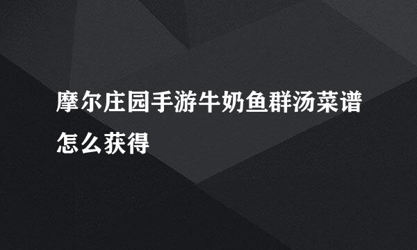 摩尔庄园手游牛奶鱼群汤菜谱怎么获得