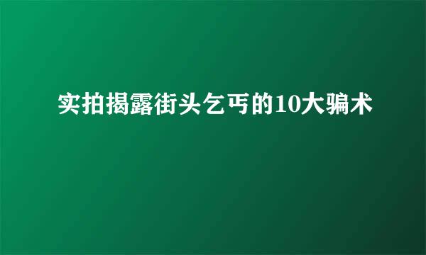 实拍揭露街头乞丐的10大骗术