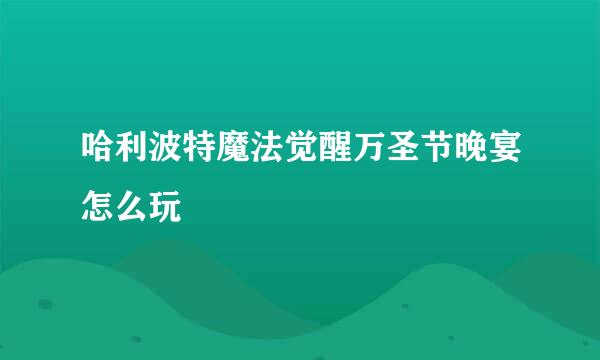 哈利波特魔法觉醒万圣节晚宴怎么玩