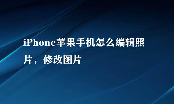 iPhone苹果手机怎么编辑照片，修改图片
